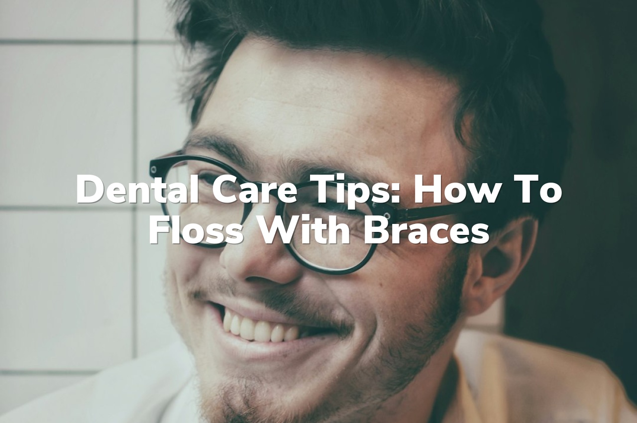 Dental Care Tips: How to Floss with Braces