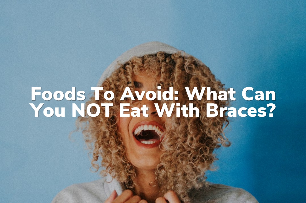 Foods to Avoid: What Can You NOT Eat with Braces?